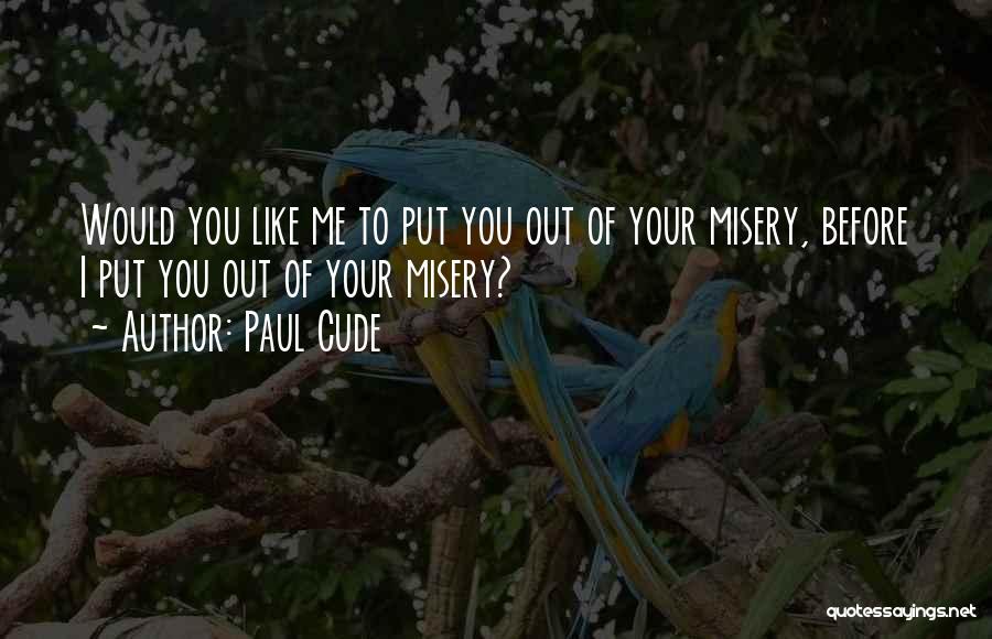 Paul Cude Quotes: Would You Like Me To Put You Out Of Your Misery, Before I Put You Out Of Your Misery?