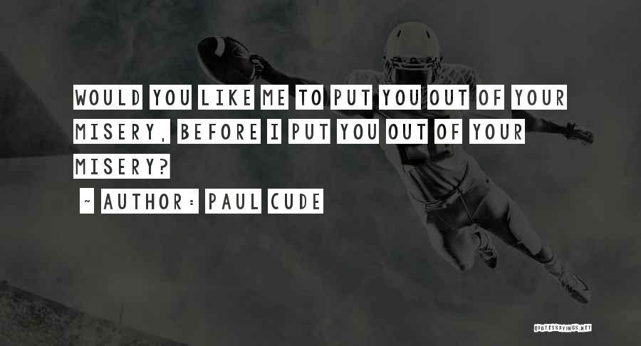 Paul Cude Quotes: Would You Like Me To Put You Out Of Your Misery, Before I Put You Out Of Your Misery?