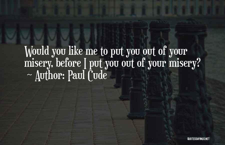 Paul Cude Quotes: Would You Like Me To Put You Out Of Your Misery, Before I Put You Out Of Your Misery?