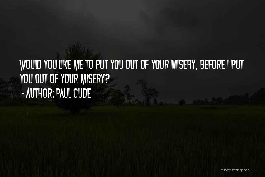 Paul Cude Quotes: Would You Like Me To Put You Out Of Your Misery, Before I Put You Out Of Your Misery?