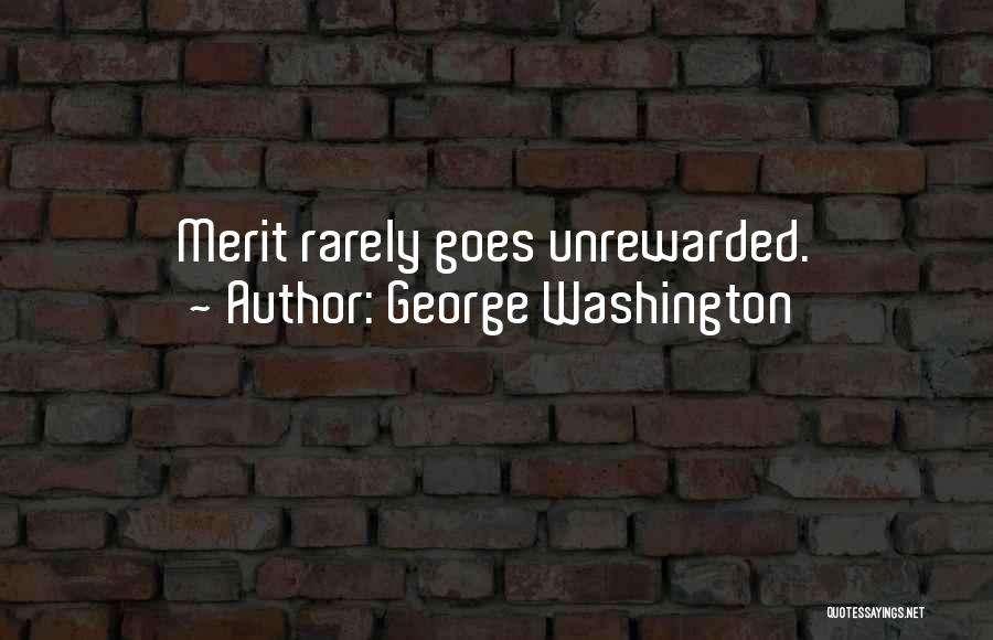 George Washington Quotes: Merit Rarely Goes Unrewarded.