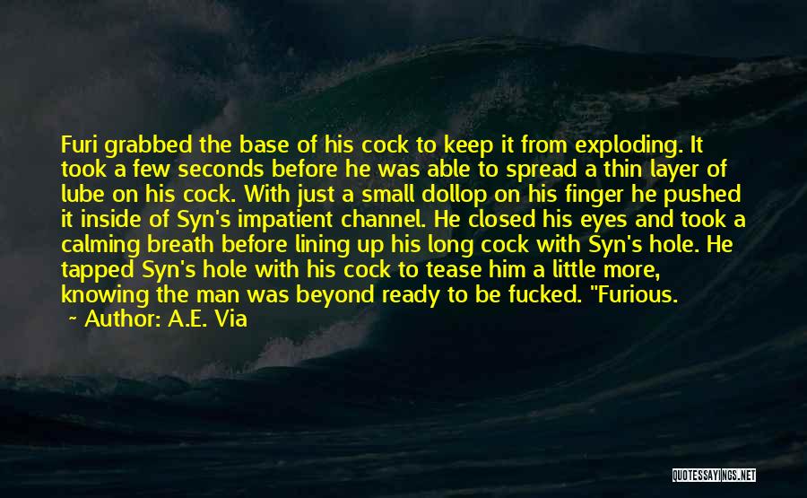 A.E. Via Quotes: Furi Grabbed The Base Of His Cock To Keep It From Exploding. It Took A Few Seconds Before He Was