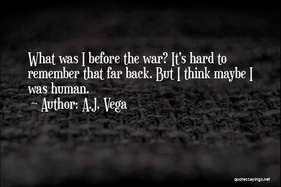 A.J. Vega Quotes: What Was I Before The War? It's Hard To Remember That Far Back. But I Think Maybe I Was Human.