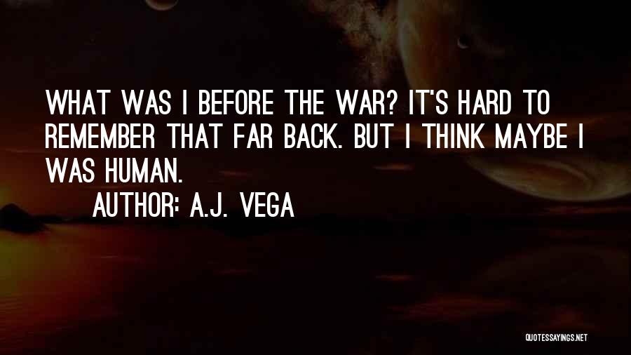 A.J. Vega Quotes: What Was I Before The War? It's Hard To Remember That Far Back. But I Think Maybe I Was Human.