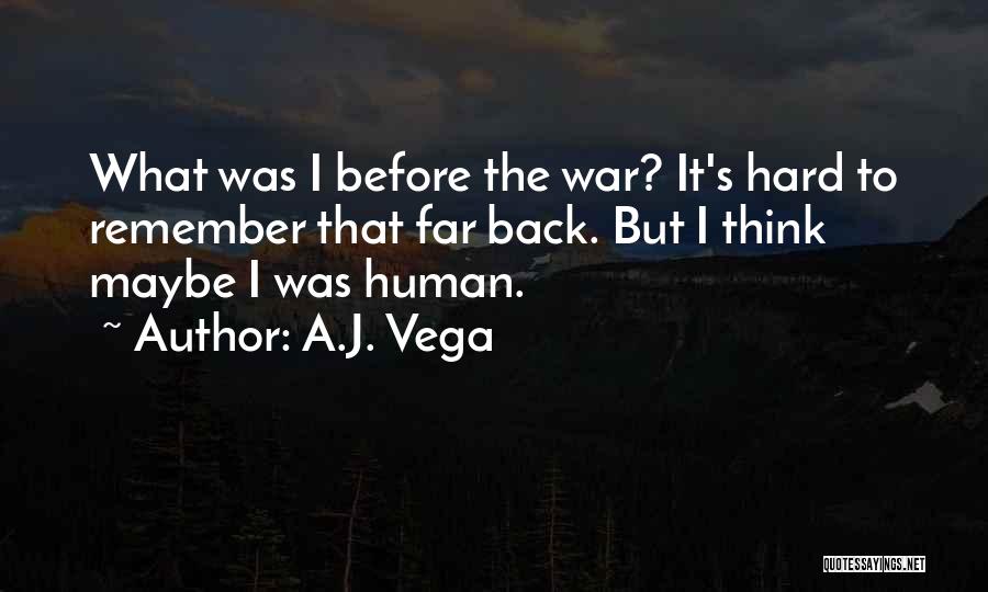 A.J. Vega Quotes: What Was I Before The War? It's Hard To Remember That Far Back. But I Think Maybe I Was Human.