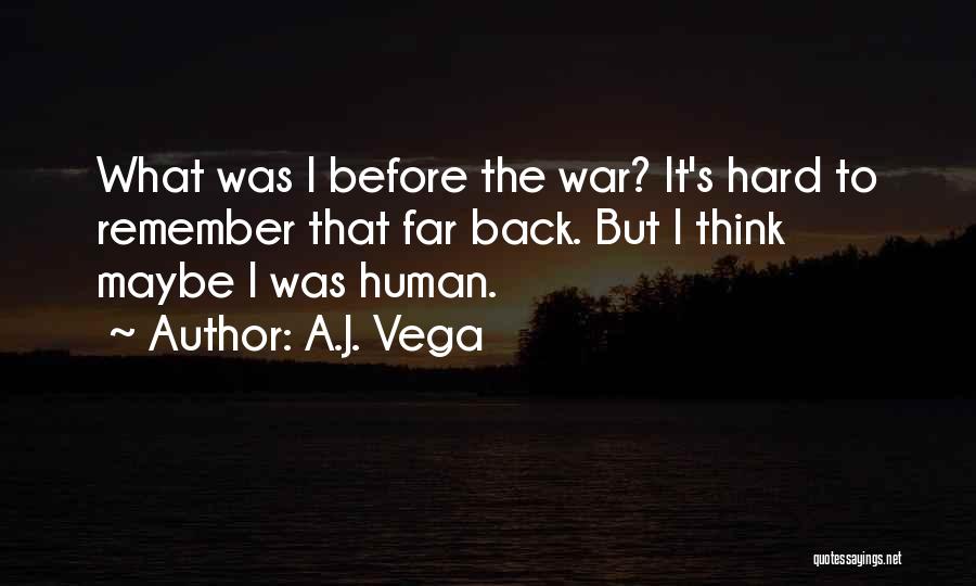 A.J. Vega Quotes: What Was I Before The War? It's Hard To Remember That Far Back. But I Think Maybe I Was Human.