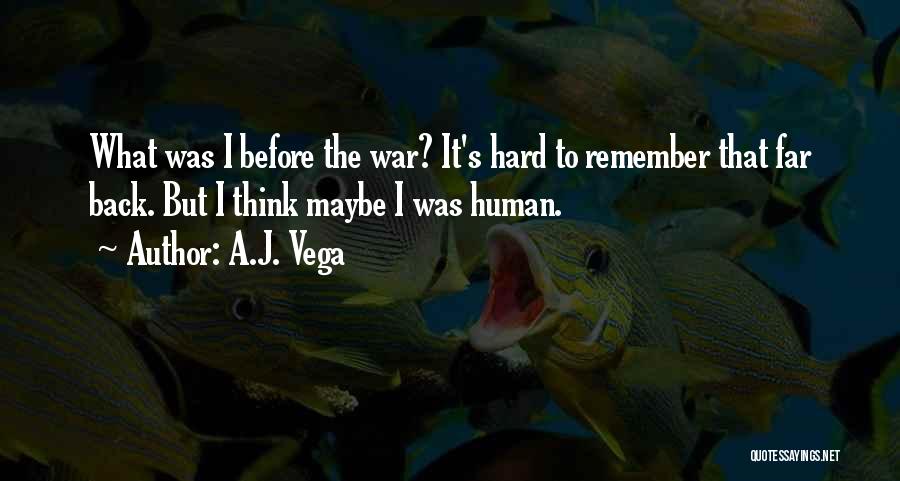 A.J. Vega Quotes: What Was I Before The War? It's Hard To Remember That Far Back. But I Think Maybe I Was Human.