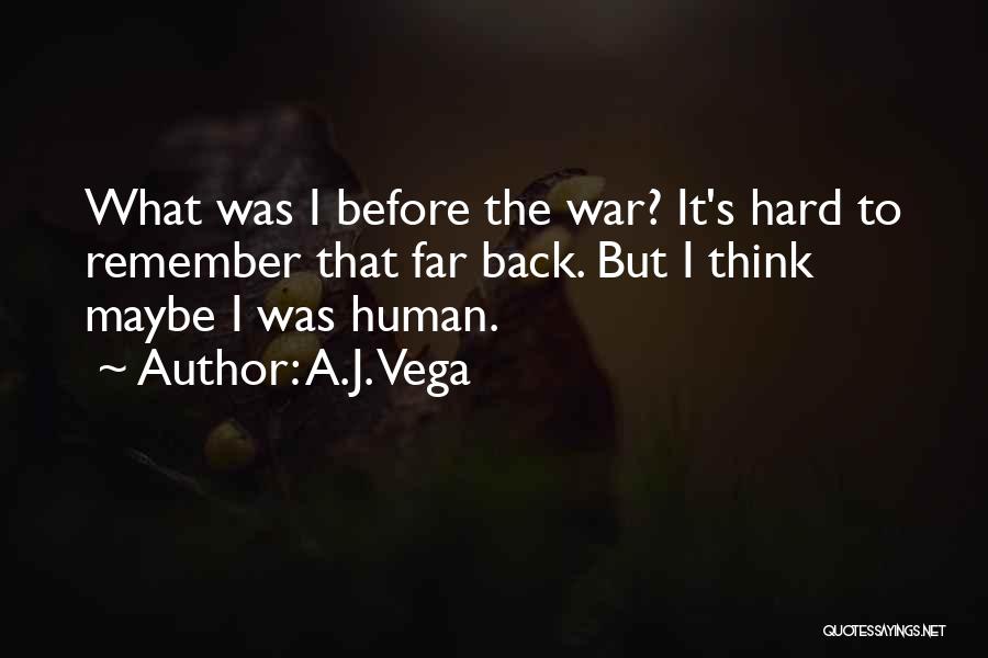 A.J. Vega Quotes: What Was I Before The War? It's Hard To Remember That Far Back. But I Think Maybe I Was Human.