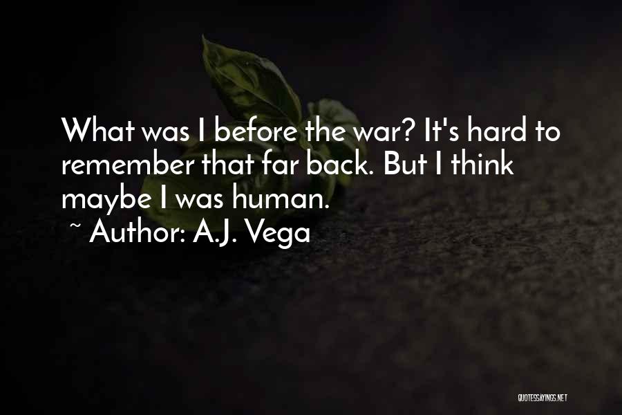A.J. Vega Quotes: What Was I Before The War? It's Hard To Remember That Far Back. But I Think Maybe I Was Human.