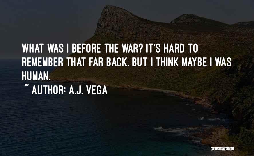 A.J. Vega Quotes: What Was I Before The War? It's Hard To Remember That Far Back. But I Think Maybe I Was Human.