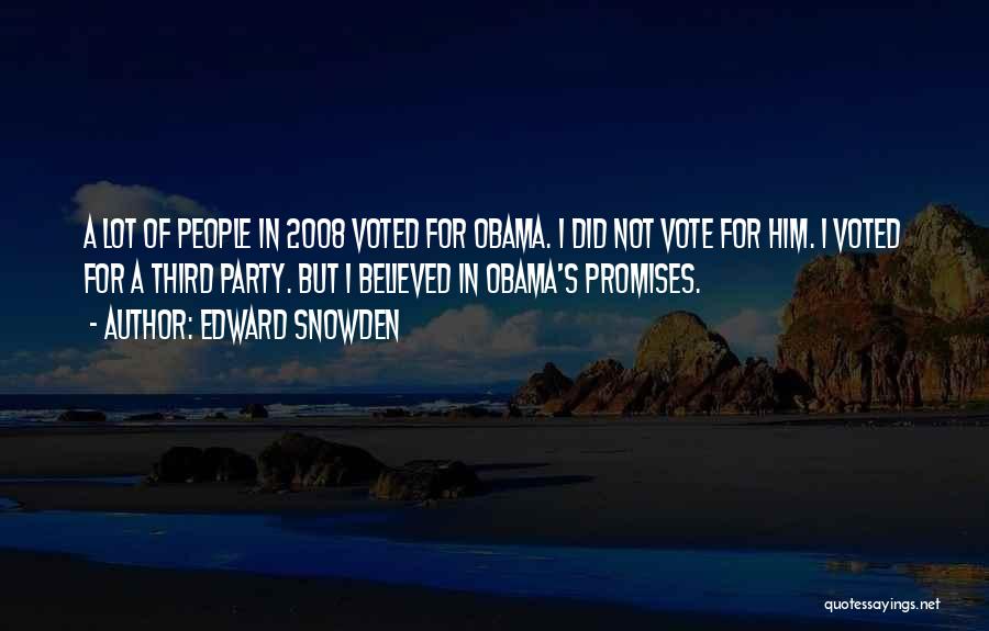 Edward Snowden Quotes: A Lot Of People In 2008 Voted For Obama. I Did Not Vote For Him. I Voted For A Third