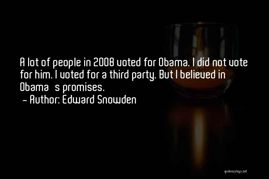 Edward Snowden Quotes: A Lot Of People In 2008 Voted For Obama. I Did Not Vote For Him. I Voted For A Third