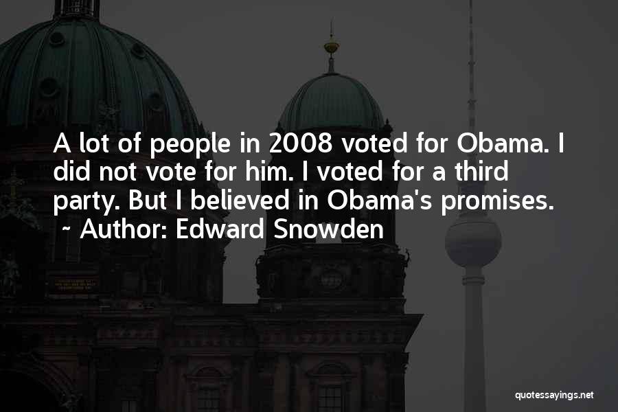 Edward Snowden Quotes: A Lot Of People In 2008 Voted For Obama. I Did Not Vote For Him. I Voted For A Third