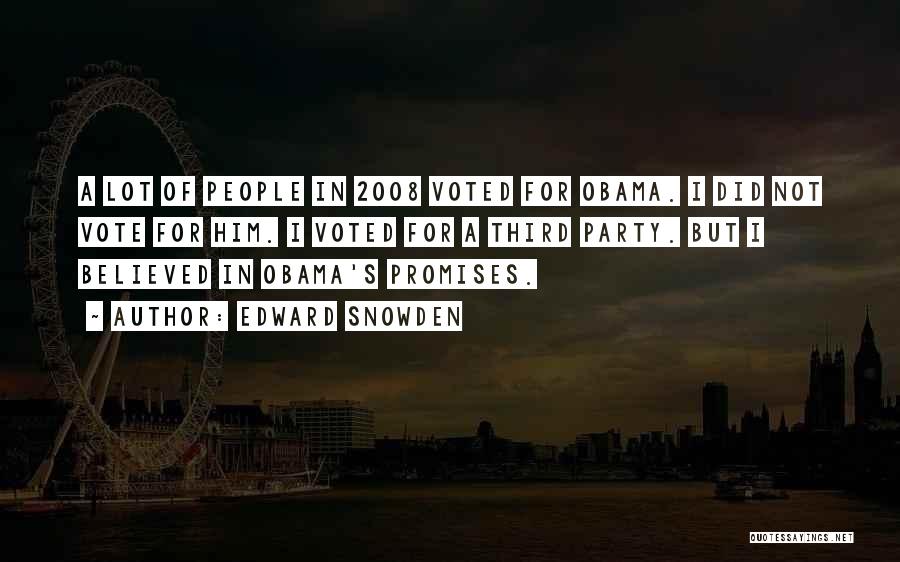 Edward Snowden Quotes: A Lot Of People In 2008 Voted For Obama. I Did Not Vote For Him. I Voted For A Third