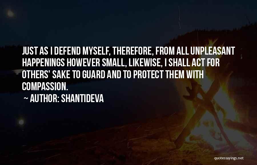 Shantideva Quotes: Just As I Defend Myself, Therefore, From All Unpleasant Happenings However Small, Likewise, I Shall Act For Others' Sake To