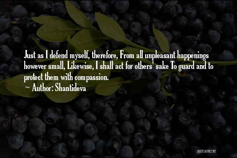 Shantideva Quotes: Just As I Defend Myself, Therefore, From All Unpleasant Happenings However Small, Likewise, I Shall Act For Others' Sake To