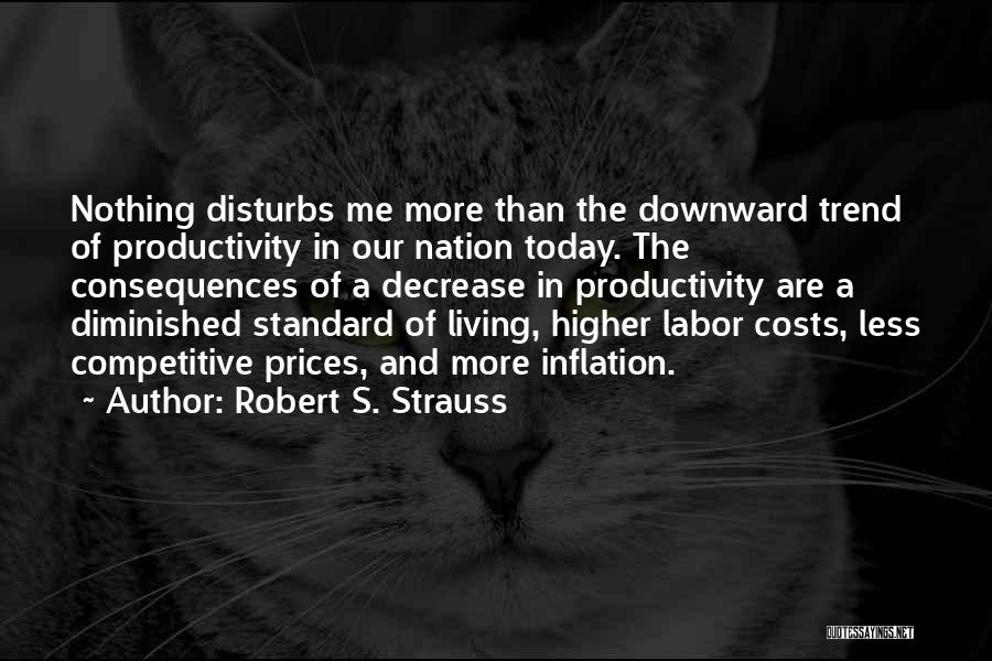 Robert S. Strauss Quotes: Nothing Disturbs Me More Than The Downward Trend Of Productivity In Our Nation Today. The Consequences Of A Decrease In