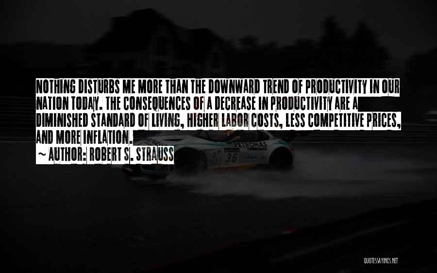 Robert S. Strauss Quotes: Nothing Disturbs Me More Than The Downward Trend Of Productivity In Our Nation Today. The Consequences Of A Decrease In