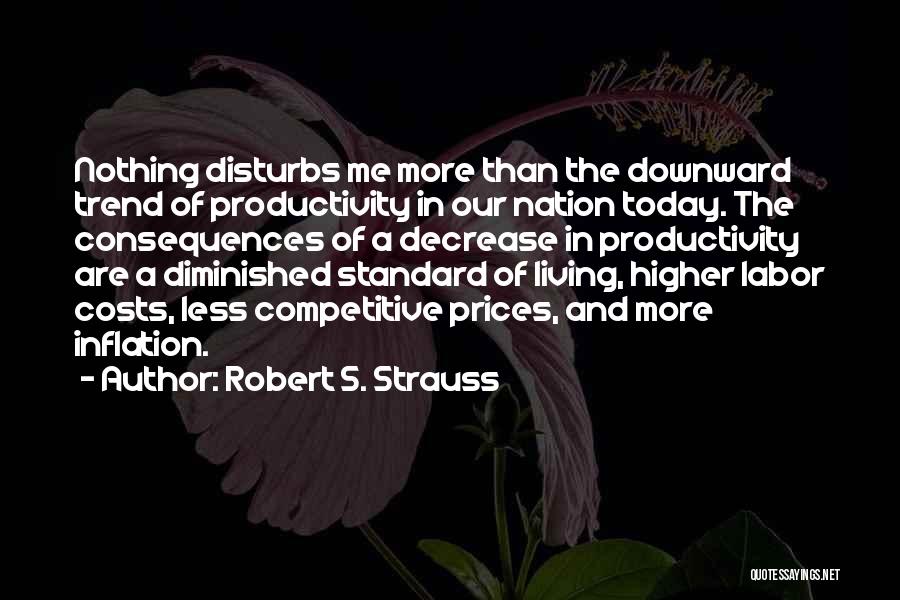 Robert S. Strauss Quotes: Nothing Disturbs Me More Than The Downward Trend Of Productivity In Our Nation Today. The Consequences Of A Decrease In