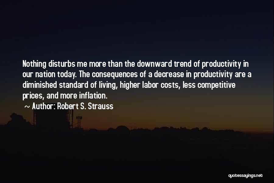 Robert S. Strauss Quotes: Nothing Disturbs Me More Than The Downward Trend Of Productivity In Our Nation Today. The Consequences Of A Decrease In