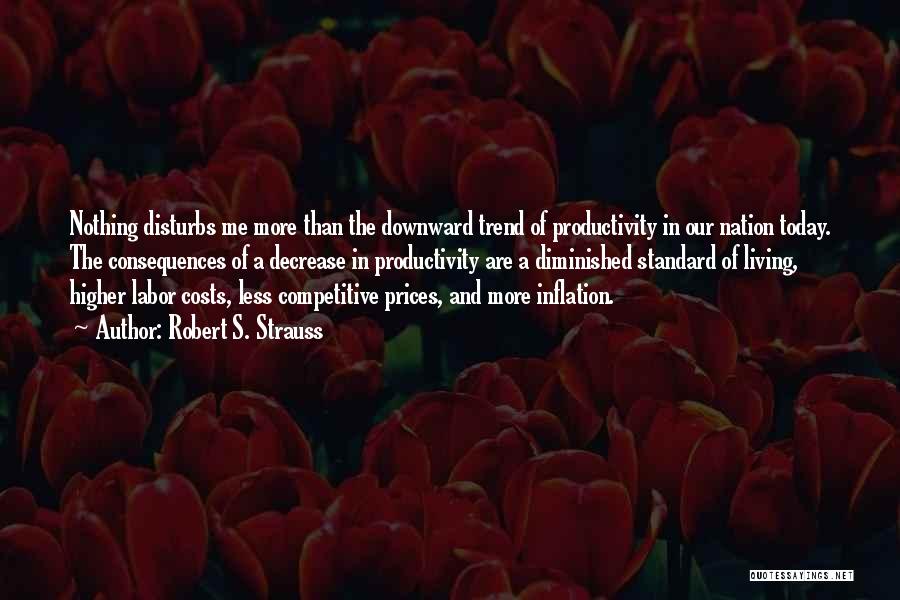 Robert S. Strauss Quotes: Nothing Disturbs Me More Than The Downward Trend Of Productivity In Our Nation Today. The Consequences Of A Decrease In