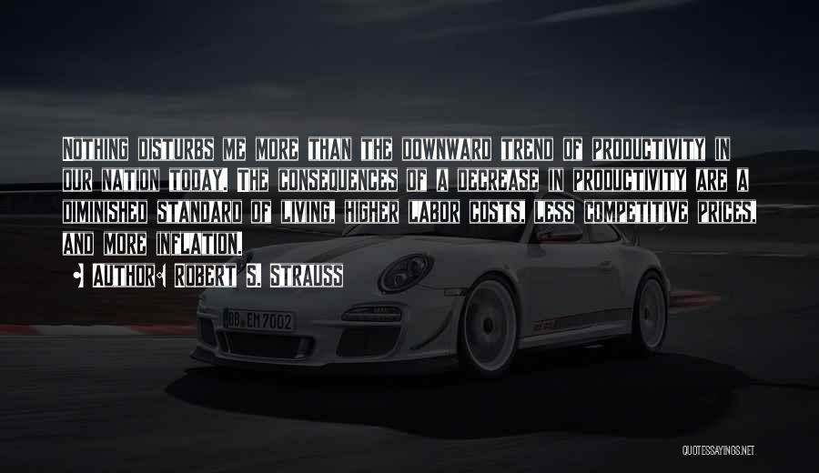 Robert S. Strauss Quotes: Nothing Disturbs Me More Than The Downward Trend Of Productivity In Our Nation Today. The Consequences Of A Decrease In