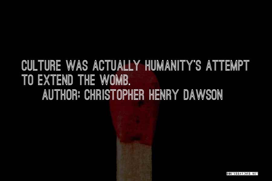 Christopher Henry Dawson Quotes: Culture Was Actually Humanity's Attempt To Extend The Womb.