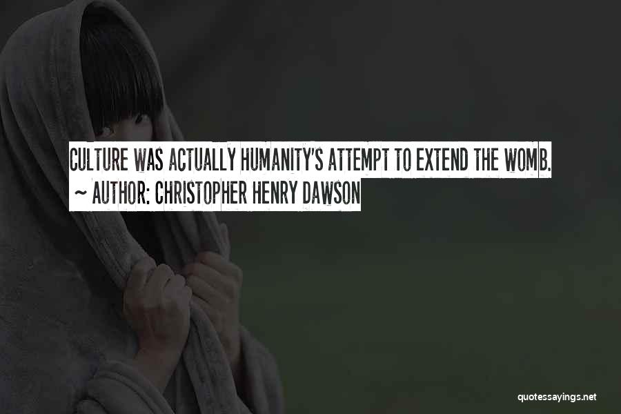 Christopher Henry Dawson Quotes: Culture Was Actually Humanity's Attempt To Extend The Womb.