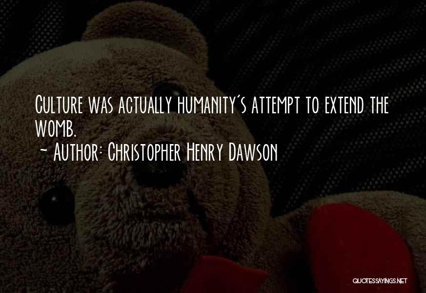 Christopher Henry Dawson Quotes: Culture Was Actually Humanity's Attempt To Extend The Womb.