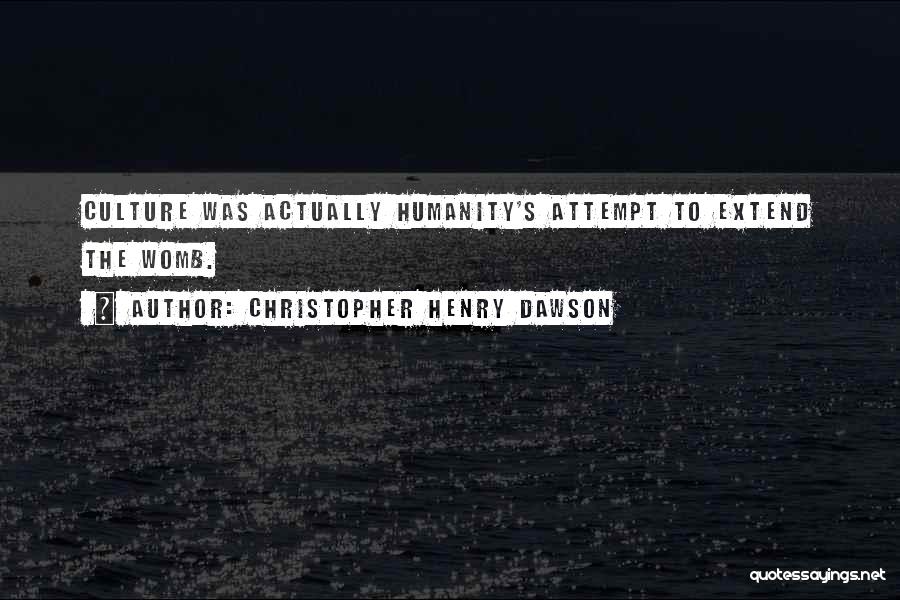 Christopher Henry Dawson Quotes: Culture Was Actually Humanity's Attempt To Extend The Womb.