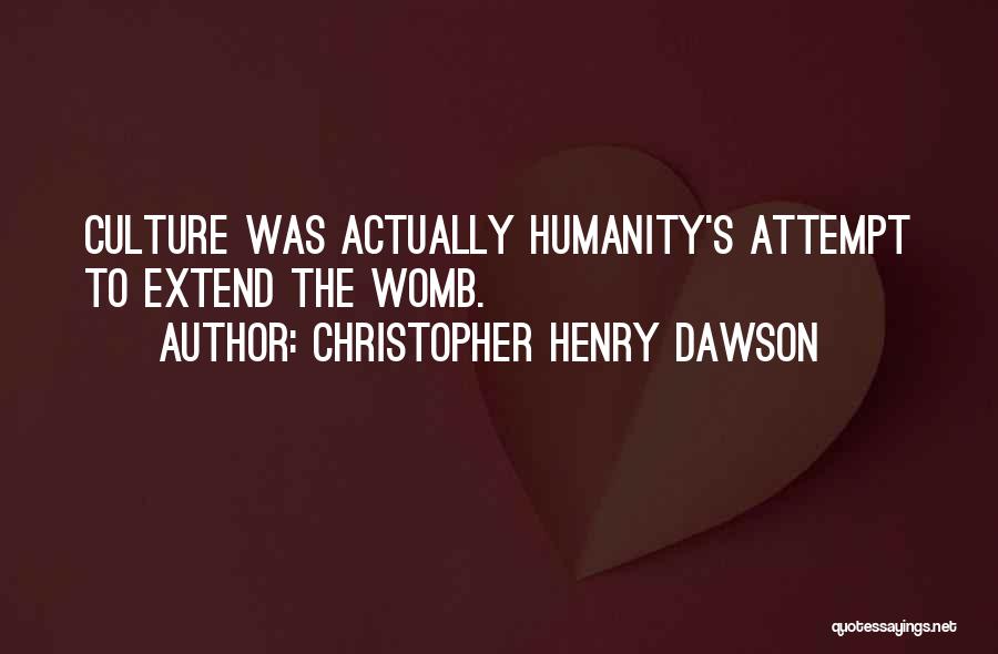 Christopher Henry Dawson Quotes: Culture Was Actually Humanity's Attempt To Extend The Womb.