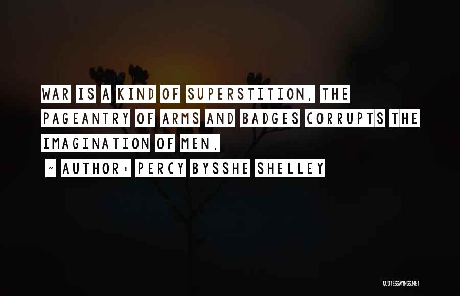 Percy Bysshe Shelley Quotes: War Is A Kind Of Superstition, The Pageantry Of Arms And Badges Corrupts The Imagination Of Men.