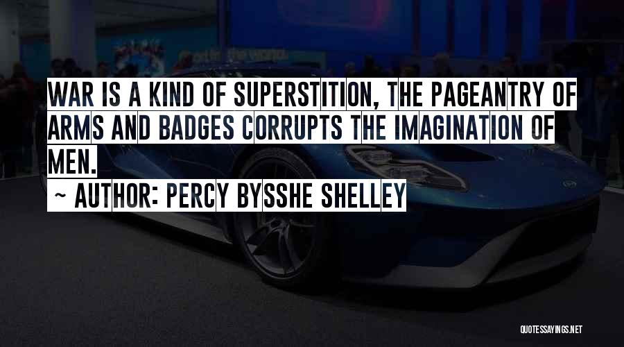 Percy Bysshe Shelley Quotes: War Is A Kind Of Superstition, The Pageantry Of Arms And Badges Corrupts The Imagination Of Men.