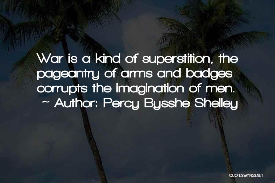 Percy Bysshe Shelley Quotes: War Is A Kind Of Superstition, The Pageantry Of Arms And Badges Corrupts The Imagination Of Men.