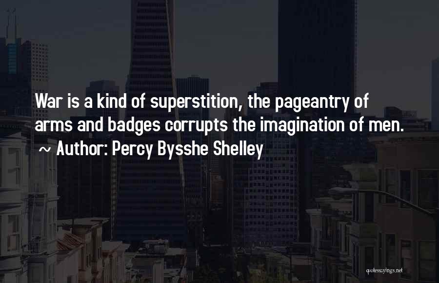 Percy Bysshe Shelley Quotes: War Is A Kind Of Superstition, The Pageantry Of Arms And Badges Corrupts The Imagination Of Men.