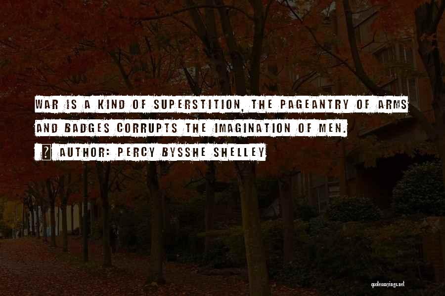 Percy Bysshe Shelley Quotes: War Is A Kind Of Superstition, The Pageantry Of Arms And Badges Corrupts The Imagination Of Men.