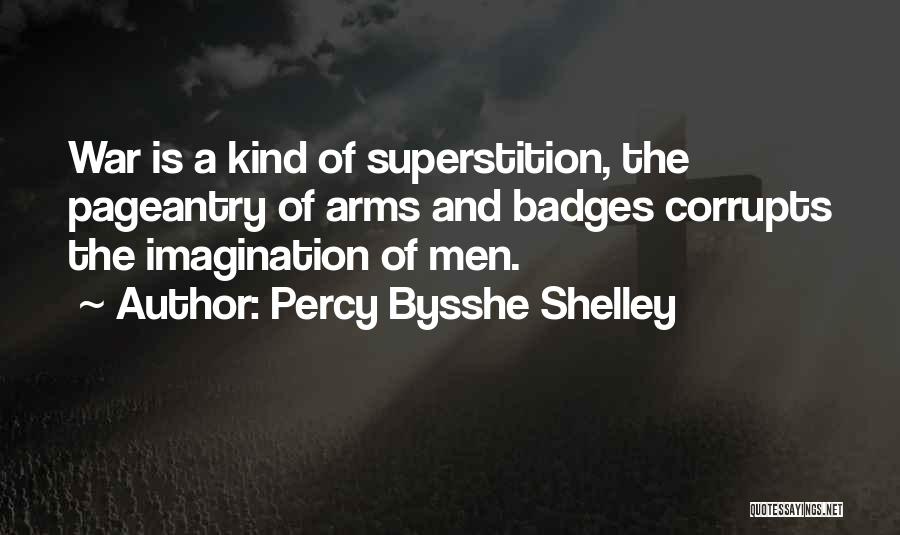 Percy Bysshe Shelley Quotes: War Is A Kind Of Superstition, The Pageantry Of Arms And Badges Corrupts The Imagination Of Men.