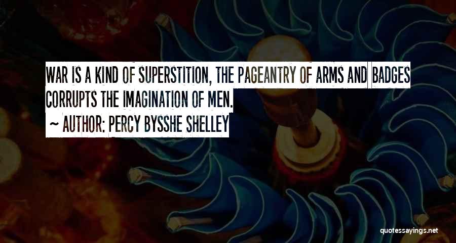 Percy Bysshe Shelley Quotes: War Is A Kind Of Superstition, The Pageantry Of Arms And Badges Corrupts The Imagination Of Men.