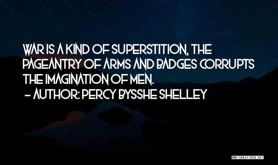 Percy Bysshe Shelley Quotes: War Is A Kind Of Superstition, The Pageantry Of Arms And Badges Corrupts The Imagination Of Men.