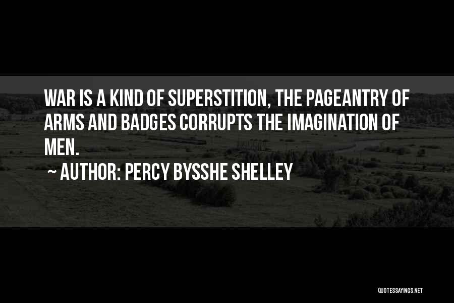 Percy Bysshe Shelley Quotes: War Is A Kind Of Superstition, The Pageantry Of Arms And Badges Corrupts The Imagination Of Men.