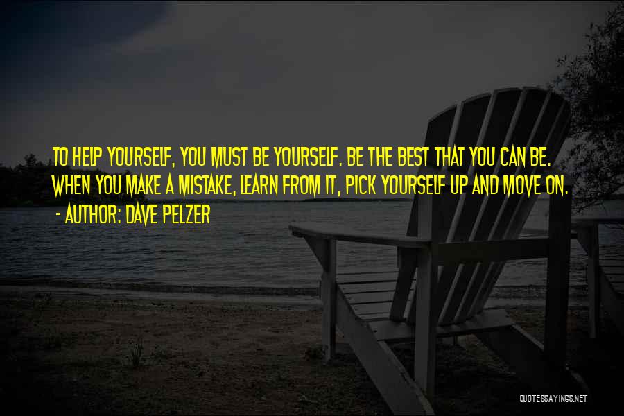 Dave Pelzer Quotes: To Help Yourself, You Must Be Yourself. Be The Best That You Can Be. When You Make A Mistake, Learn