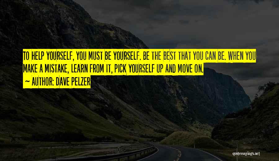 Dave Pelzer Quotes: To Help Yourself, You Must Be Yourself. Be The Best That You Can Be. When You Make A Mistake, Learn