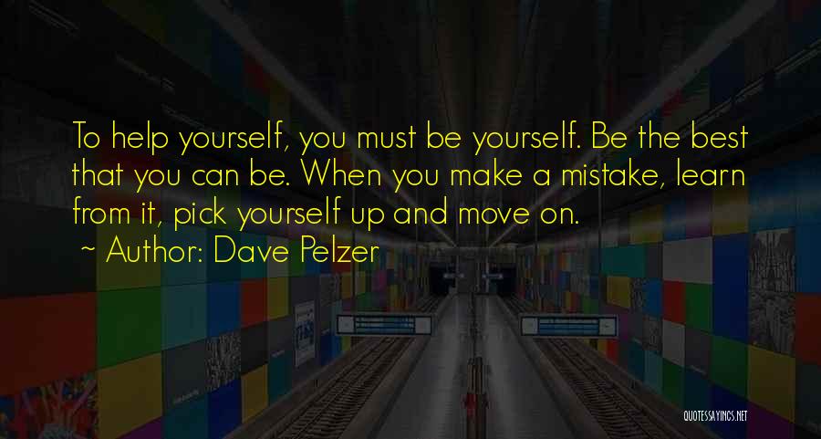 Dave Pelzer Quotes: To Help Yourself, You Must Be Yourself. Be The Best That You Can Be. When You Make A Mistake, Learn