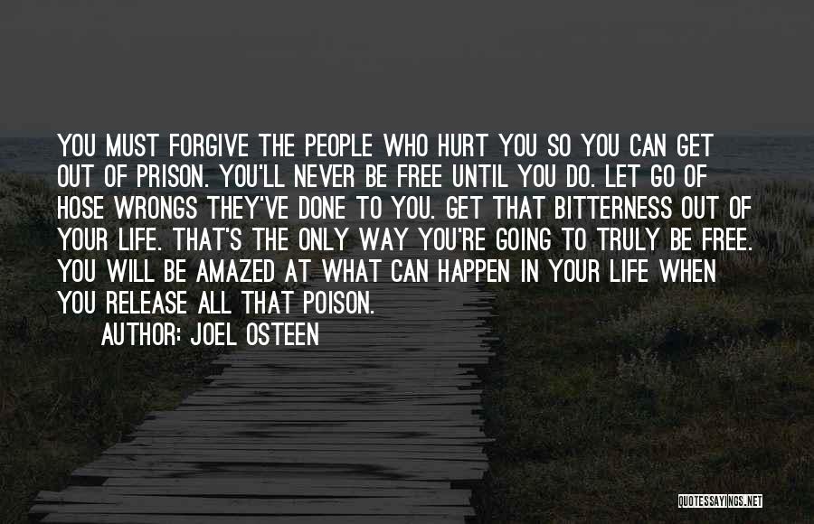 Joel Osteen Quotes: You Must Forgive The People Who Hurt You So You Can Get Out Of Prison. You'll Never Be Free Until