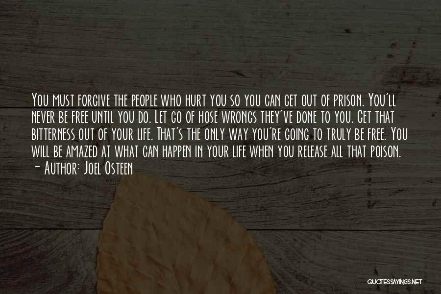 Joel Osteen Quotes: You Must Forgive The People Who Hurt You So You Can Get Out Of Prison. You'll Never Be Free Until