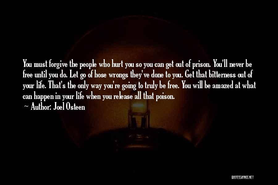 Joel Osteen Quotes: You Must Forgive The People Who Hurt You So You Can Get Out Of Prison. You'll Never Be Free Until