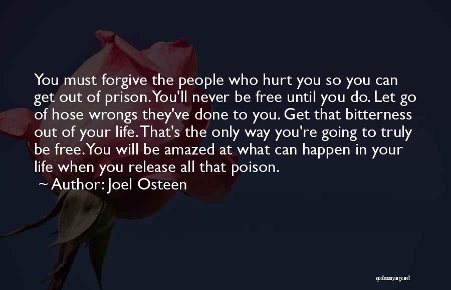 Joel Osteen Quotes: You Must Forgive The People Who Hurt You So You Can Get Out Of Prison. You'll Never Be Free Until