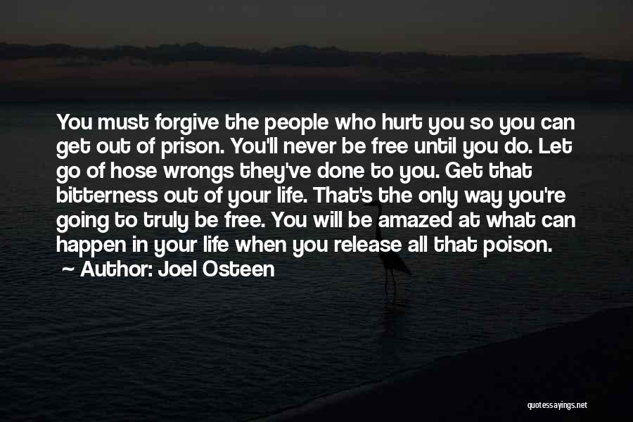 Joel Osteen Quotes: You Must Forgive The People Who Hurt You So You Can Get Out Of Prison. You'll Never Be Free Until