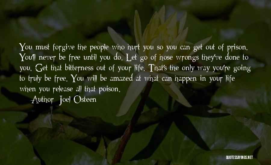 Joel Osteen Quotes: You Must Forgive The People Who Hurt You So You Can Get Out Of Prison. You'll Never Be Free Until