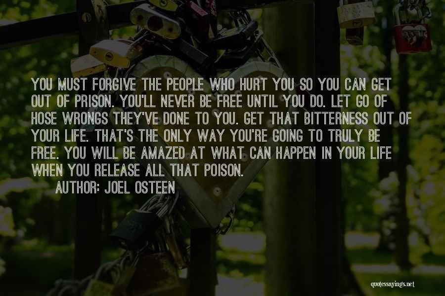 Joel Osteen Quotes: You Must Forgive The People Who Hurt You So You Can Get Out Of Prison. You'll Never Be Free Until